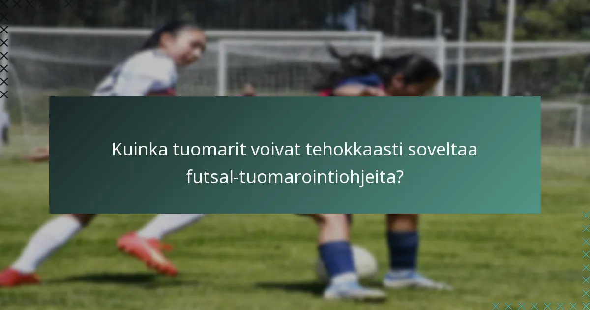 Kuinka tuomarit voivat tehokkaasti soveltaa futsal-tuomarointiohjeita?